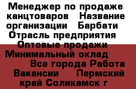 Менеджер по продаже канцтоваров › Название организации ­ Барбати › Отрасль предприятия ­ Оптовые продажи › Минимальный оклад ­ 150 000 - Все города Работа » Вакансии   . Пермский край,Соликамск г.